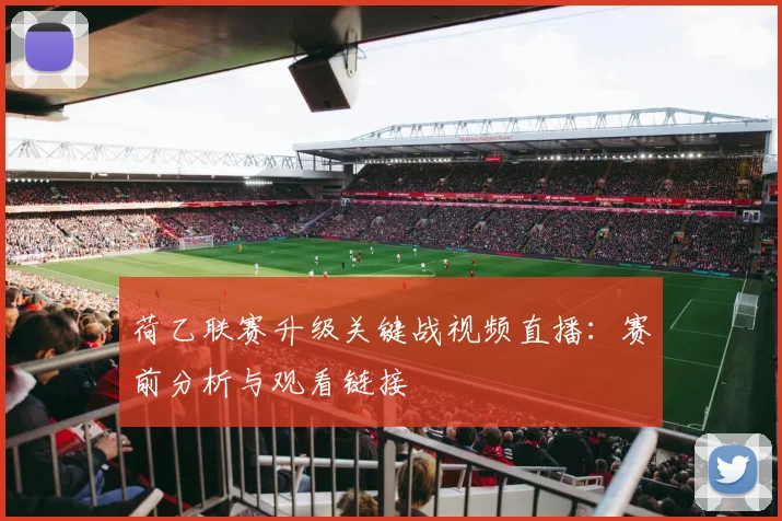 荷乙联赛升级关键战视频直播：赛前分析与观看链接
