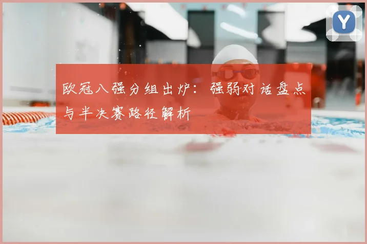 欧冠八强分组出炉：强弱对话盘点与半决赛路径解析