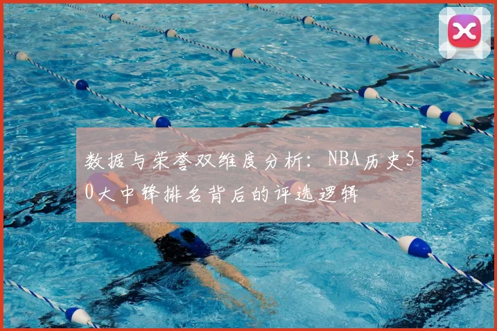 数据与荣誉双维度分析：NBA历史50大中锋排名背后的评选逻辑