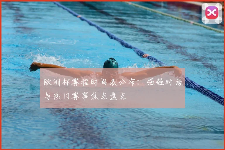 欧洲杯赛程时间表公布：强强对话与热门赛事焦点盘点
