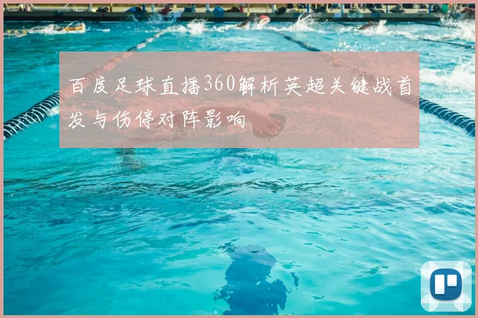 百度足球直播360解析英超关键战首发与伤停对阵影响