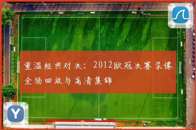 重温经典对决：2012欧冠决赛录像全场回放与高清集锦