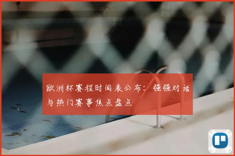 欧洲杯赛程时间表公布：强强对话与热门赛事焦点盘点