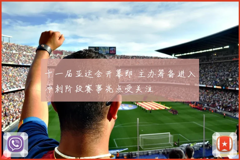 十一届亚运会开幕即 主办筹备进入冲刺阶段赛事亮点受关注
