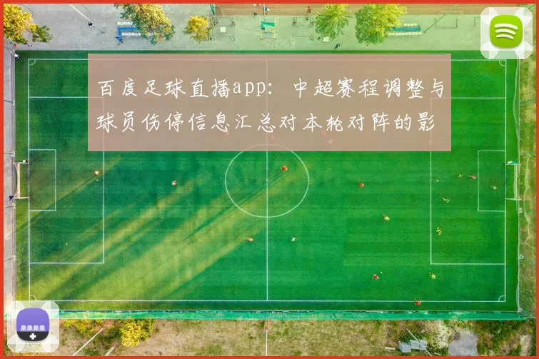 百度足球直播app：中超赛程调整与球员伤停信息汇总对本轮对阵的影响看点