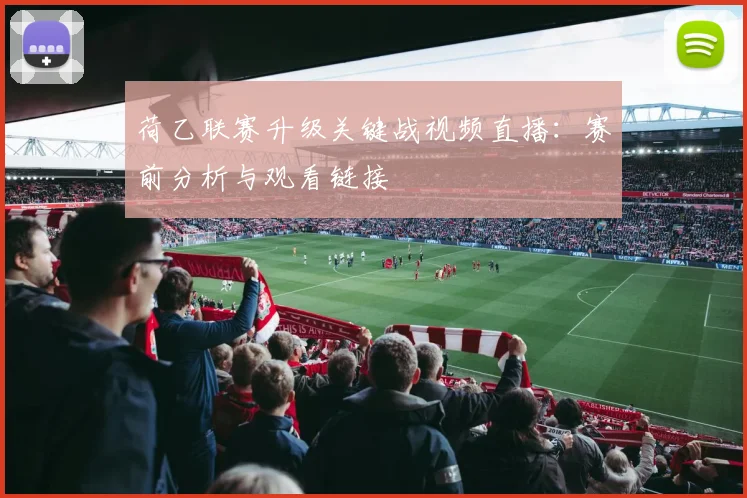 荷乙联赛升级关键战视频直播：赛前分析与观看链接