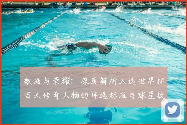 数据与荣耀：深度解析入选世界杯百大传奇人物的评选标准与球星故事。