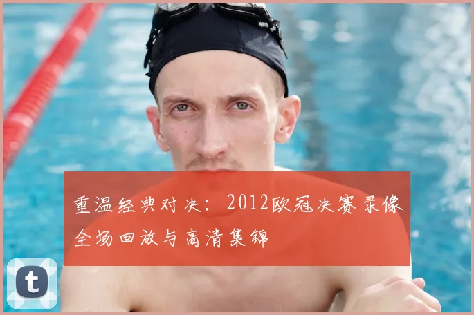 重温经典对决：2012欧冠决赛录像全场回放与高清集锦