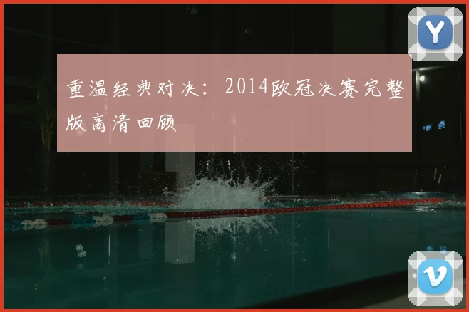 重温经典对决：2014欧冠决赛完整版高清回顾