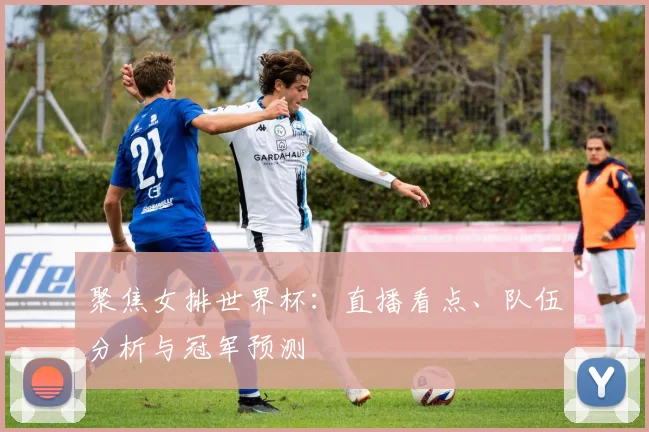 聚焦女排世界杯：直播看点、队伍分析与冠军预测