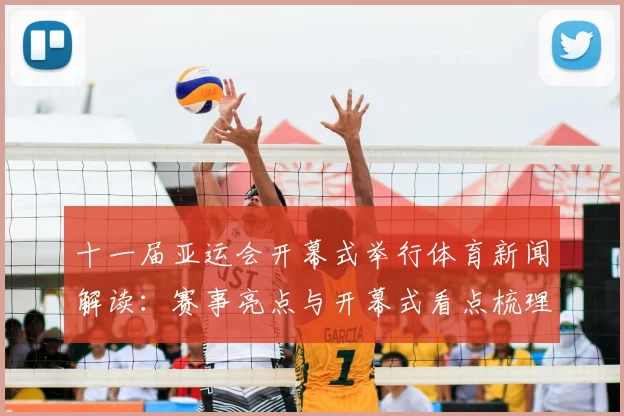 十一届亚运会开幕式举行体育新闻解读：赛事亮点与开幕式看点梳理