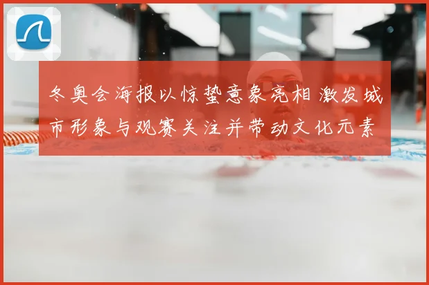 冬奥会海报以惊蛰意象亮相 激发城市形象与观赛关注并带动文化元素延伸
