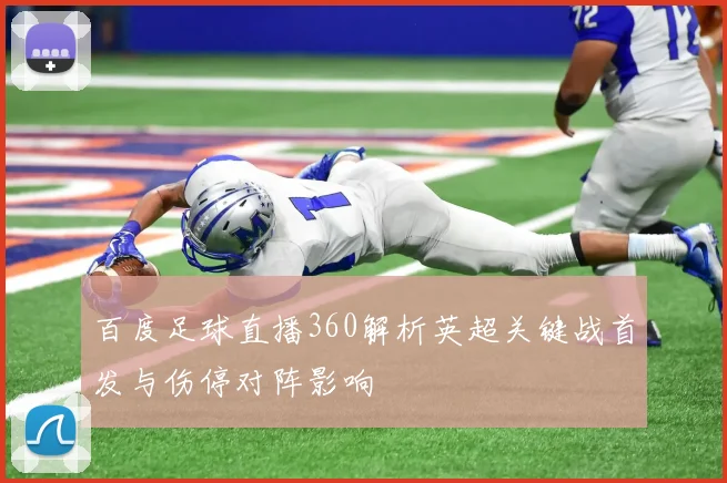百度足球直播360解析英超关键战首发与伤停对阵影响