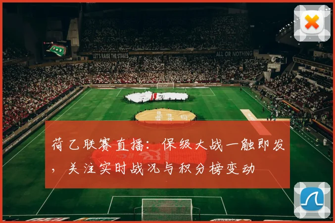 荷乙联赛直播：保级大战一触即发，关注实时战况与积分榜变动