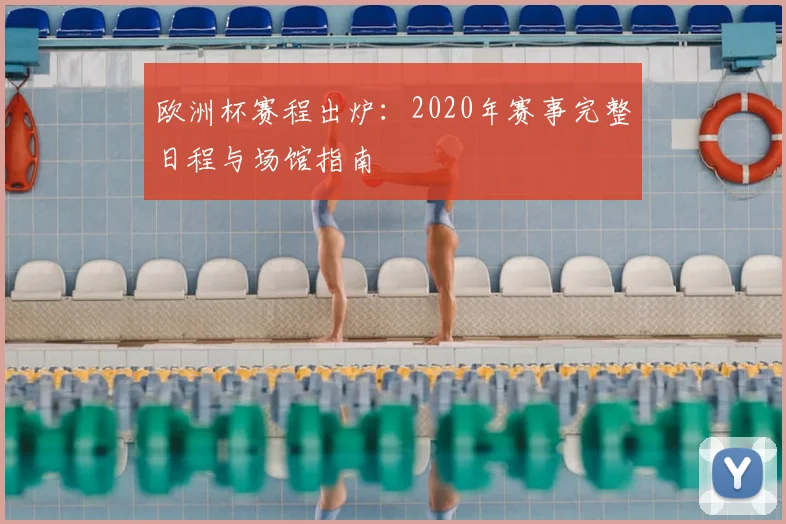 欧洲杯赛程出炉：2020年赛事完整日程与场馆指南