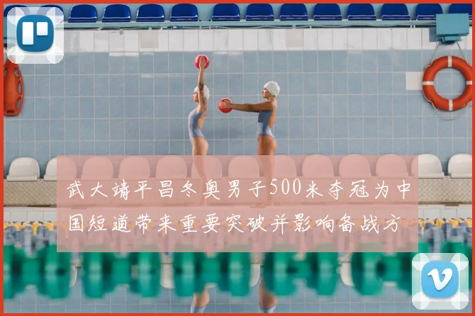 武大靖平昌冬奥男子500米夺冠为中国短道带来重要突破并影响备战方向