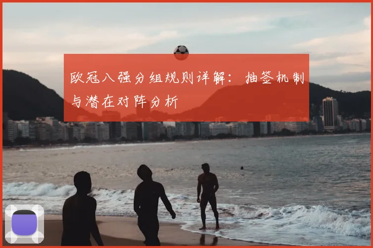 欧冠八强分组规则详解：抽签机制与潜在对阵分析