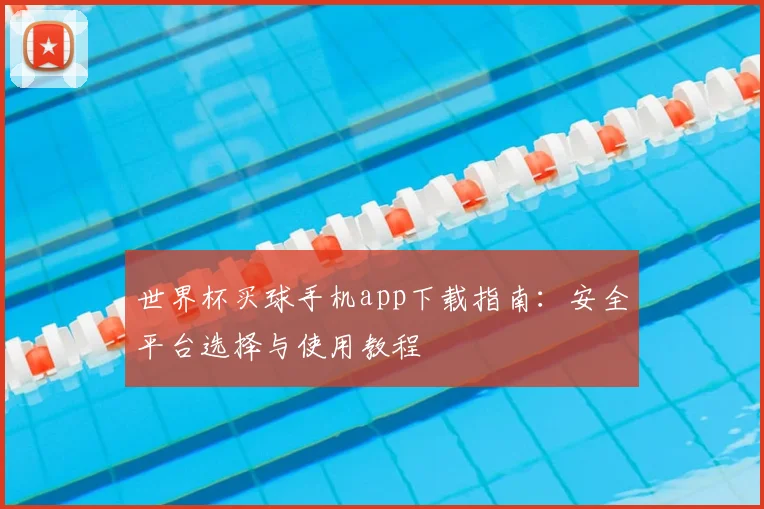 世界杯买球手机app下载指南：安全平台选择与使用教程