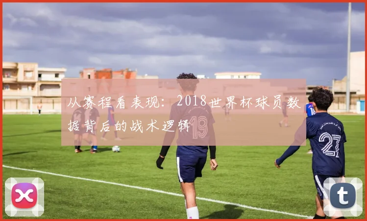 从赛程看表现:2018世界杯球员数据背后的战术逻辑