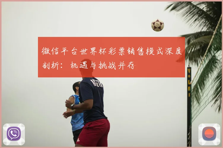 微信平台世界杯彩票销售模式深度剖析:机遇与挑战并存