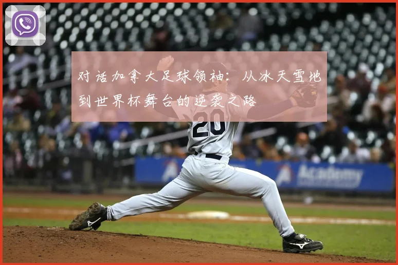 对话加拿大足球领袖:从冰天雪地到世界杯舞台的逆袭之路