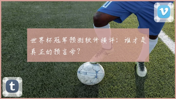 世界杯冠军预测软件横评:谁才是真正的预言帝?