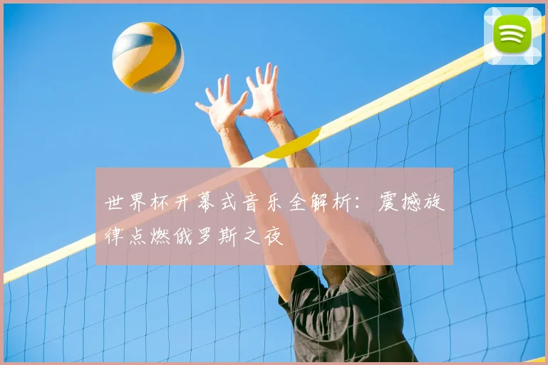 世界杯开幕式音乐全解析:震撼旋律点燃俄罗斯之夜