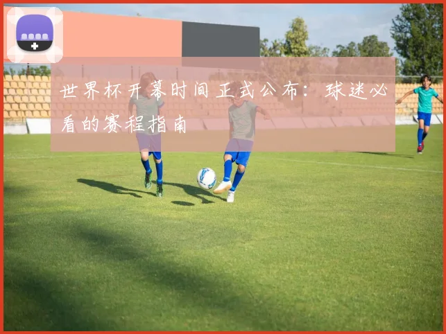 世界杯开幕时间正式公布：球迷必看的赛程指南