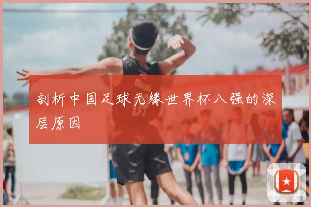 剖析中国足球无缘世界杯八强的深层原因