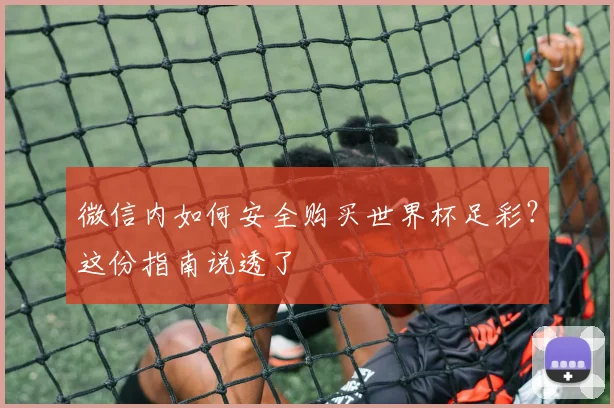 微信内如何安全购买世界杯足彩?这份指南说透了
