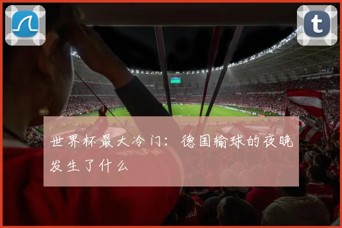 世界杯最大冷门：德国输球的夜晚发生了什么