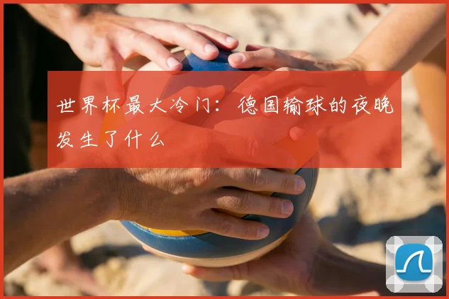 世界杯最大冷门：德国输球的夜晚发生了什么