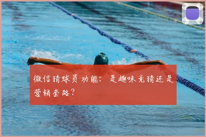 微信猜球员功能:是趣味竞猜还是营销套路?