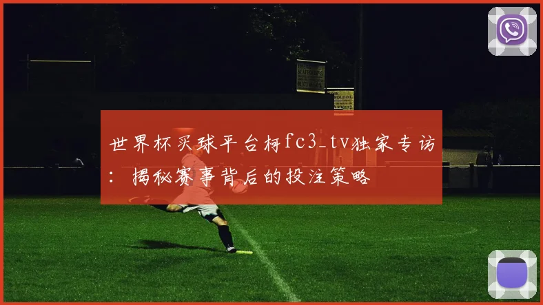 世界杯买球平台柯fc3_tv独家专访:揭秘赛事背后的投注策略