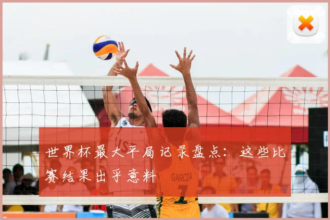 世界杯最大平局记录盘点：这些比赛结果出乎意料
